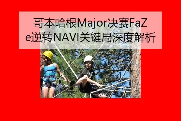 哥本哈根Major决赛FaZe逆转NAVI关键局深度解析