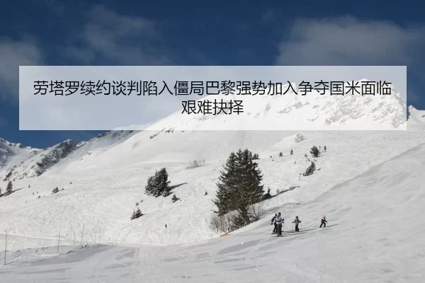 劳塔罗续约谈判陷入僵局巴黎强势加入争夺国米面临艰难抉择