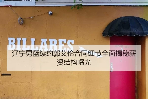 辽宁男篮续约郭艾伦合同细节全面揭秘薪资结构曝光