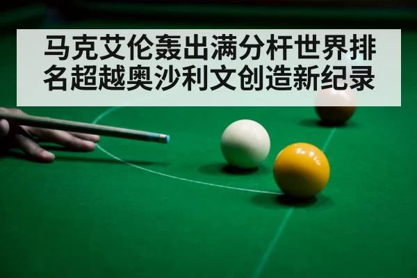 马克艾伦轰出满分杆世界排名超越奥沙利文创造新纪录
