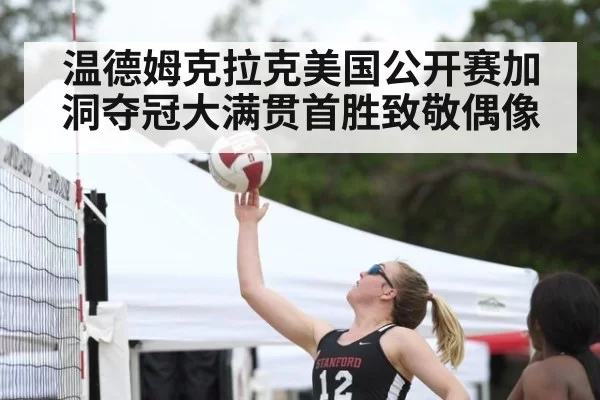 温德姆克拉克美国公开赛加洞夺冠大满贯首胜致敬偶像