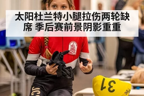 太阳杜兰特小腿拉伤两轮缺席 季后赛前景阴影重重