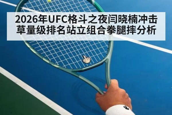 2026年UFC格斗之夜闫晓楠冲击草量级排名站立组合拳腿摔分析